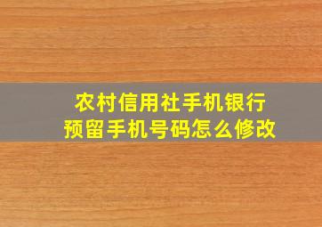 农村信用社手机银行预留手机号码怎么修改