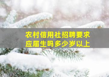 农村信用社招聘要求应届生吗多少岁以上