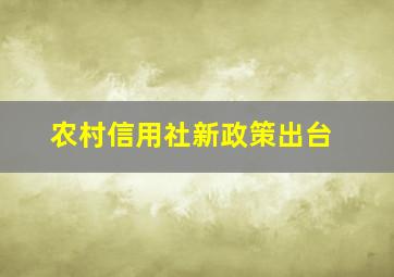 农村信用社新政策出台