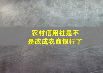 农村信用社是不是改成农商银行了