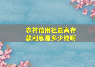 农村信用社最高存款利息是多少钱啊