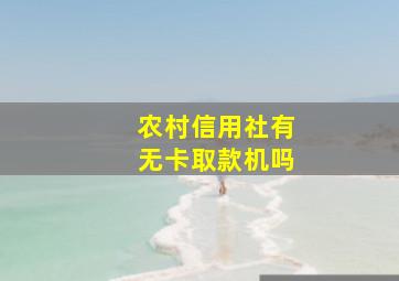 农村信用社有无卡取款机吗