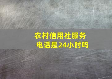 农村信用社服务电话是24小时吗