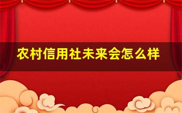 农村信用社未来会怎么样