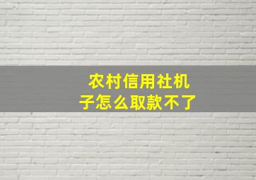 农村信用社机子怎么取款不了