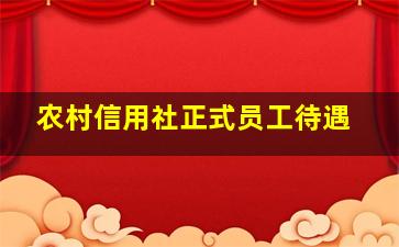 农村信用社正式员工待遇