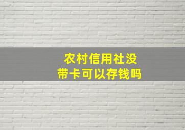 农村信用社没带卡可以存钱吗