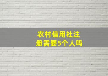 农村信用社注册需要5个人吗