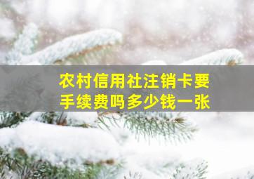 农村信用社注销卡要手续费吗多少钱一张