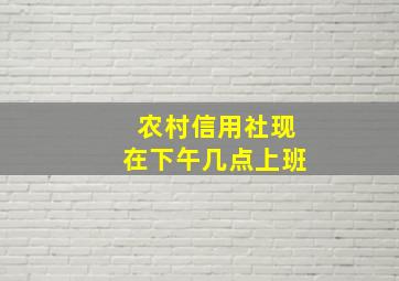 农村信用社现在下午几点上班