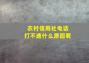 农村信用社电话打不通什么原因呢