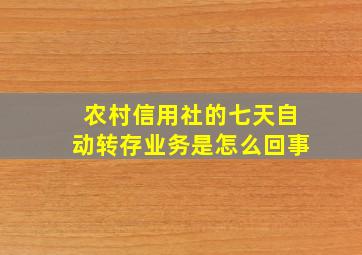 农村信用社的七天自动转存业务是怎么回事