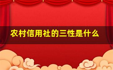 农村信用社的三性是什么