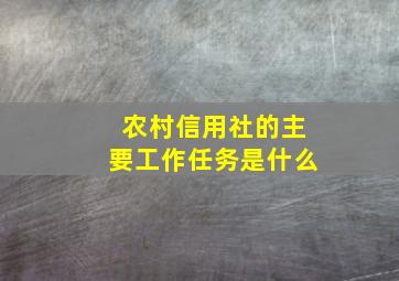 农村信用社的主要工作任务是什么