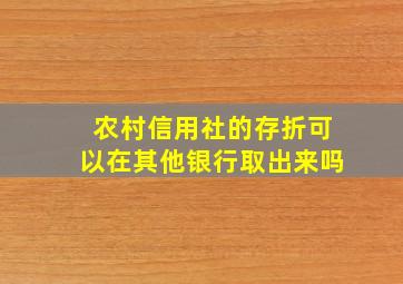 农村信用社的存折可以在其他银行取出来吗