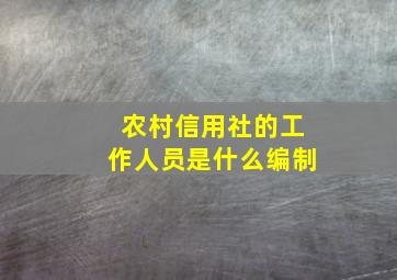 农村信用社的工作人员是什么编制