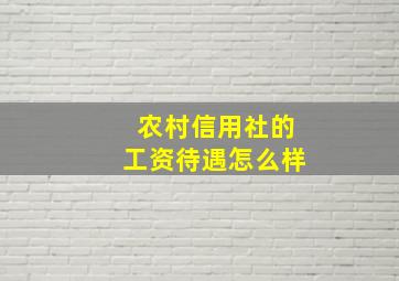 农村信用社的工资待遇怎么样