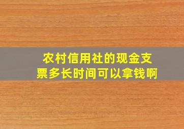 农村信用社的现金支票多长时间可以拿钱啊