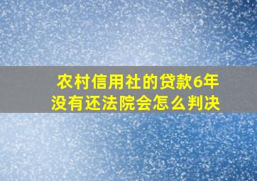 农村信用社的贷款6年没有还法院会怎么判决