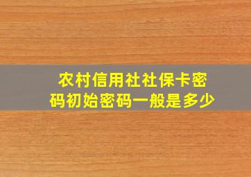 农村信用社社保卡密码初始密码一般是多少