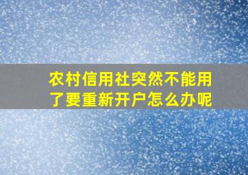 农村信用社突然不能用了要重新开户怎么办呢