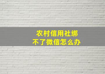 农村信用社绑不了微信怎么办