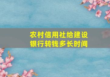 农村信用社给建设银行转钱多长时间