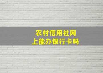 农村信用社网上能办银行卡吗