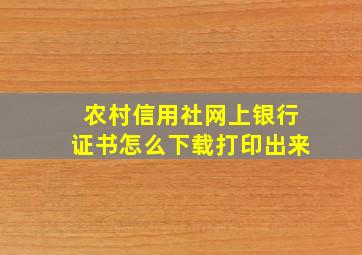 农村信用社网上银行证书怎么下载打印出来