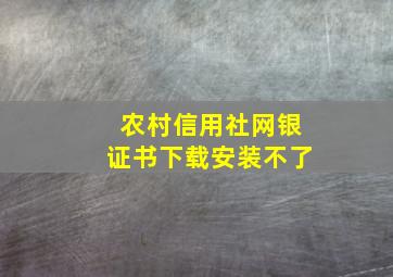 农村信用社网银证书下载安装不了