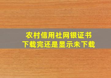 农村信用社网银证书下载完还是显示未下载