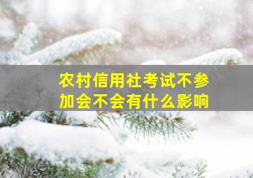 农村信用社考试不参加会不会有什么影响