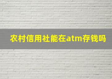 农村信用社能在atm存钱吗