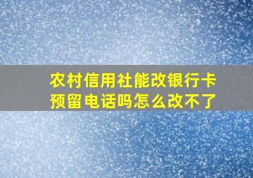 农村信用社能改银行卡预留电话吗怎么改不了