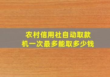 农村信用社自动取款机一次最多能取多少钱