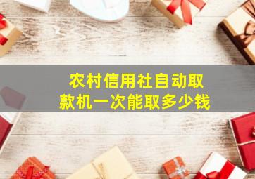 农村信用社自动取款机一次能取多少钱