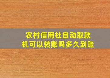 农村信用社自动取款机可以转账吗多久到账