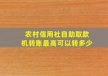 农村信用社自助取款机转账最高可以转多少