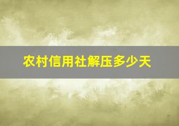 农村信用社解压多少天