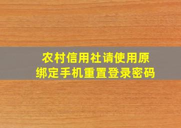 农村信用社请使用原绑定手机重置登录密码