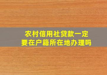 农村信用社贷款一定要在户籍所在地办理吗