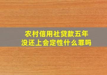 农村信用社贷款五年没还上会定性什么罪吗