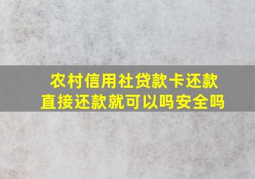 农村信用社贷款卡还款直接还款就可以吗安全吗