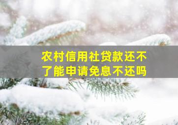 农村信用社贷款还不了能申请免息不还吗