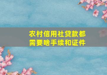 农村信用社贷款都需要啥手续和证件