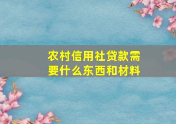 农村信用社贷款需要什么东西和材料