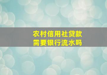 农村信用社贷款需要银行流水吗