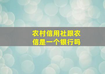 农村信用社跟农信是一个银行吗