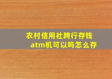 农村信用社跨行存钱atm机可以吗怎么存