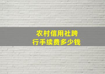 农村信用社跨行手续费多少钱